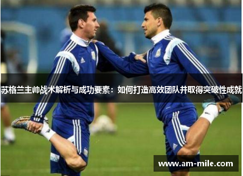 苏格兰主帅战术解析与成功要素:如何打造高效团队并取得突破性成就 苏格兰主帅战术解析与成功要素:如何打造高效团队并取得突破性成就