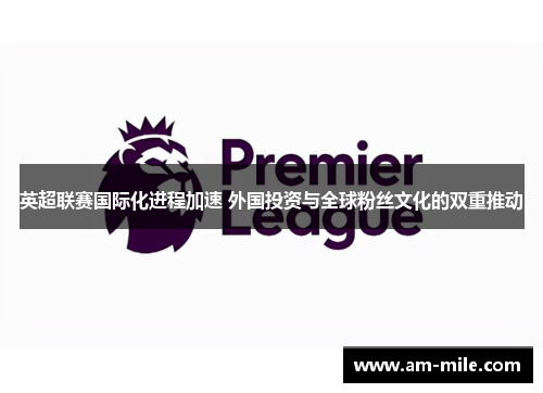 英超联赛国际化进程加速 外国投资与全球粉丝文化的双重推动 英超联赛国际化进程加速 外国投资与全球粉丝文化的双重推动