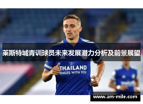 莱斯特城青训球员未来发展潜力分析及前景展望 莱斯特城青训球员未来发展潜力分析及前景展望