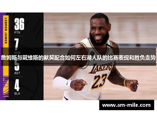 詹姆斯与戴维斯的默契配合如何左右湖人队的比赛表现和胜负走势 詹姆斯与戴维斯的默契配合如何左右湖人队的比赛表现和胜负走势