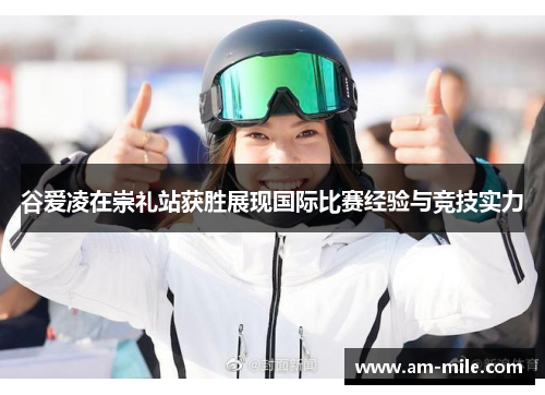 谷爱凌在崇礼站获胜展现国际比赛经验与竞技实力 谷爱凌在崇礼站获胜展现国际比赛经验与竞技实力