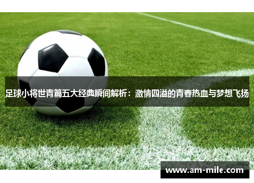 足球小将世青篇五大经典瞬间解析:激情四溢的青春热血与梦想飞扬 足球小将世青篇五大经典瞬间解析:激情四溢的青春热血与梦想飞扬