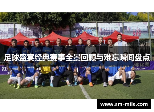 足球盛宴经典赛事全景回顾与难忘瞬间盘点 足球盛宴经典赛事全景回顾与难忘瞬间盘点