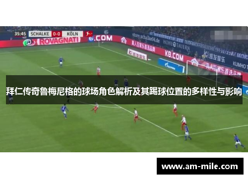 拜仁传奇鲁梅尼格的球场角色解析及其踢球位置的多样性与影响 拜仁传奇鲁梅尼格的球场角色解析及其踢球位置的多样性与影响
