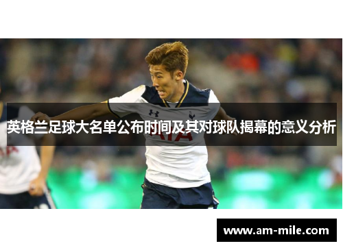 英格兰足球大名单公布时间及其对球队揭幕的意义分析 英格兰足球大名单公布时间及其对球队揭幕的意义分析