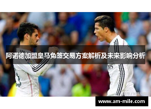 阿诺德加盟皇马免签交易方案解析及未来影响分析 阿诺德加盟皇马免签交易方案解析及未来影响分析