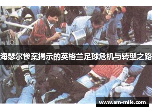 海瑟尔惨案揭示的英格兰足球危机与转型之路 海瑟尔惨案揭示的英格兰足球危机与转型之路