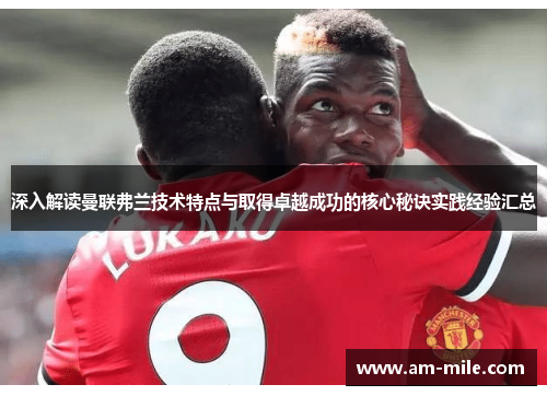 深入解读曼联弗兰技术特点与取得卓越成功的核心秘诀实践经验汇总 深入解读曼联弗兰技术特点与取得卓越成功的核心秘诀实践经验汇总