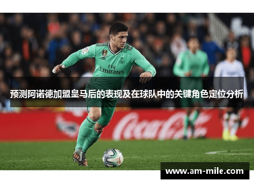预测阿诺德加盟皇马后的表现及在球队中的关键角色定位分析