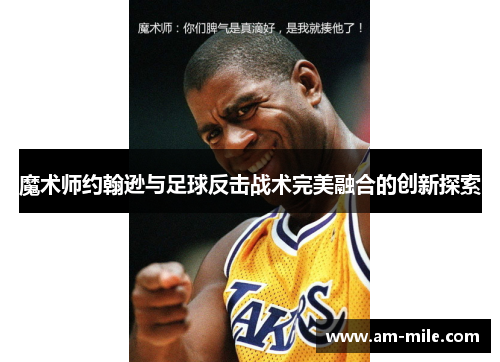 魔术师约翰逊与足球反击战术完美融合的创新探索 魔术师约翰逊与足球反击战术完美融合的创新探索