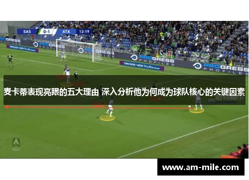麦卡蒂表现亮眼的五大理由 深入分析他为何成为球队核心的关键因素