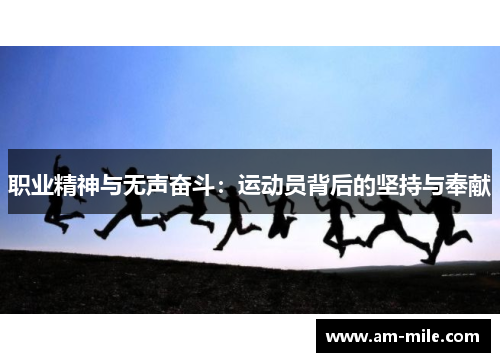 职业精神与无声奋斗:运动员背后的坚持与奉献 职业精神与无声奋斗:运动员背后的坚持与奉献