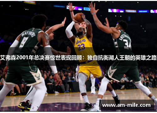 艾弗森2001年总决赛惊世表现回顾：独自抗衡湖人王朝的英雄之路