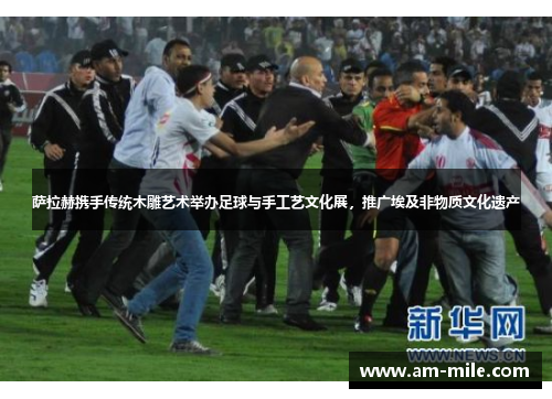 萨拉赫携手传统木雕艺术举办足球与手工艺文化展,推广埃及非物质文化遗产 萨拉赫携手传统木雕艺术举办足球与手工艺文化展,推广埃及非物质文化遗产