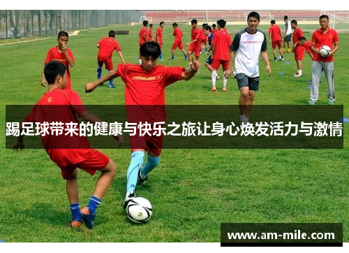 踢足球带来的健康与快乐之旅让身心焕发活力与激情