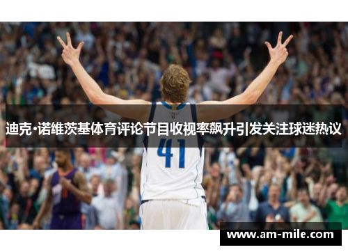 迪克·诺维茨基体育评论节目收视率飙升引发关注球迷热议