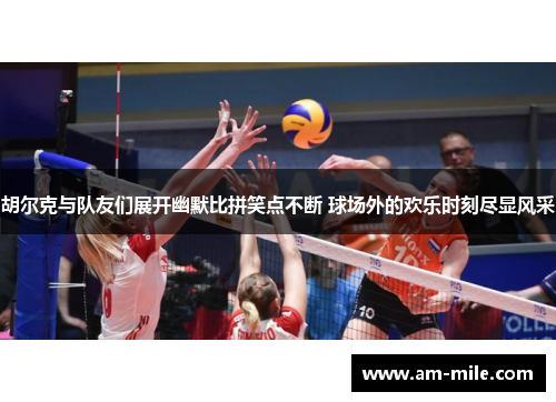 胡尔克与队友们展开幽默比拼笑点不断 球场外的欢乐时刻尽显风采