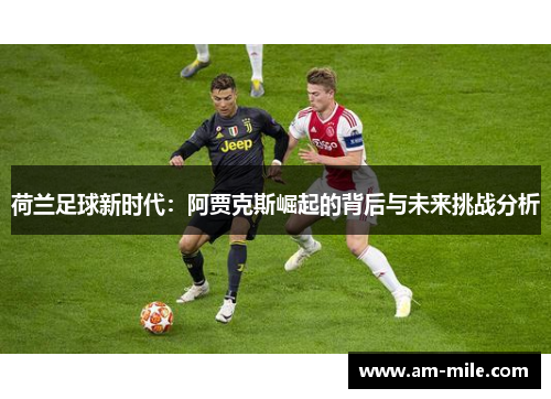 荷兰足球新时代：阿贾克斯崛起的背后与未来挑战分析