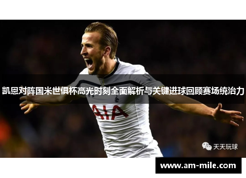 凯恩对阵国米世俱杯高光时刻全面解析与关键进球回顾赛场统治力