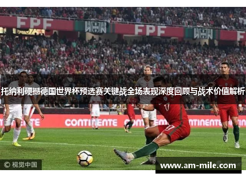 托纳利硬撼德国世界杯预选赛关键战全场表现深度回顾与战术价值解析