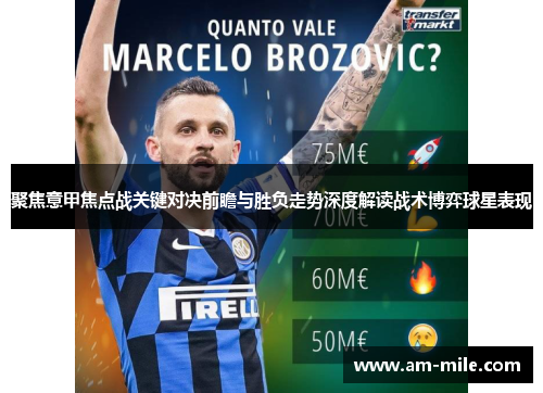 聚焦意甲焦点战关键对决前瞻与胜负走势深度解读战术博弈球星表现