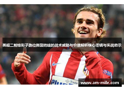 英超二前锋影子跑位撕裂防线的战术威胁与价值解析核心逻辑与实战启示 英超二前锋影子跑位撕裂防线的战术威胁与价值解析核心逻辑与实战启示