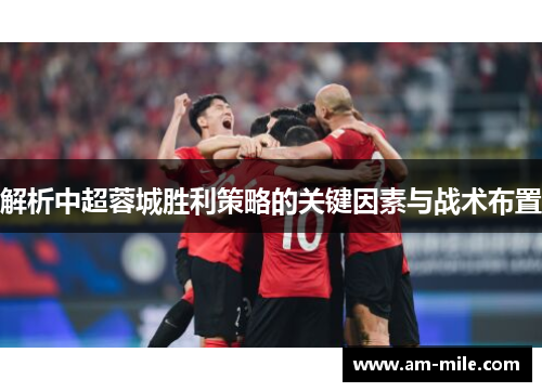 解析中超蓉城胜利策略的关键因素与战术布置