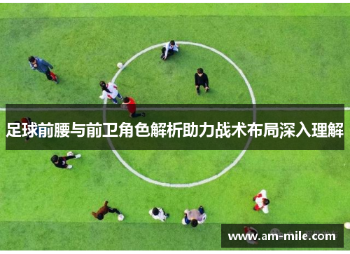 足球前腰与前卫角色解析助力战术布局深入理解 足球前腰与前卫角色解析助力战术布局深入理解