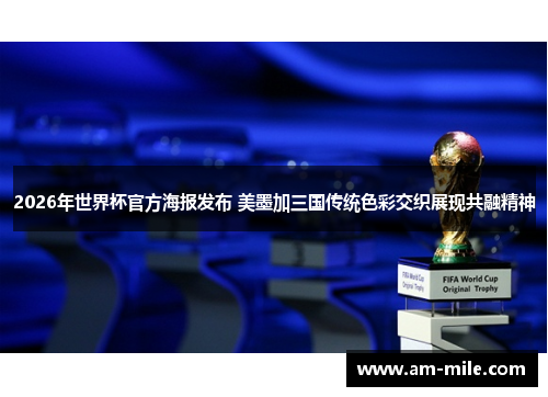 2026年世界杯官方海报发布 美墨加三国传统色彩交织展现共融精神