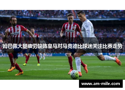姆巴佩大腿疲劳缺阵皇马对马竞德比球迷关注比赛走势