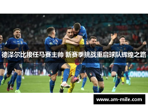 德泽尔比接任马赛主帅 新赛季挑战重启球队辉煌之路