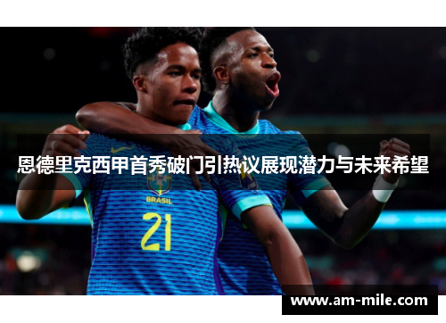 恩德里克西甲首秀破门引热议展现潜力与未来希望
