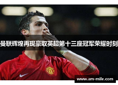 曼联辉煌再现豪取英超第十三座冠军荣耀时刻