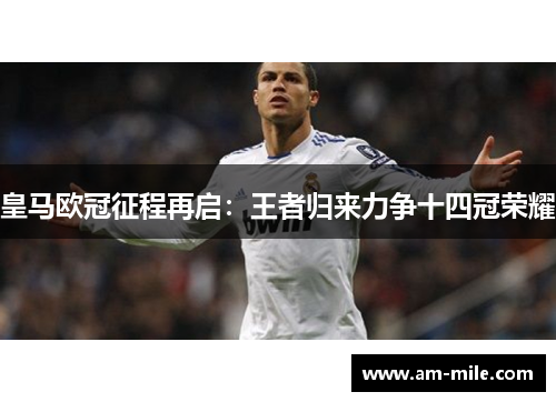 皇马欧冠征程再启:王者归来力争十四冠荣耀 皇马欧冠征程再启:王者归来力争十四冠荣耀