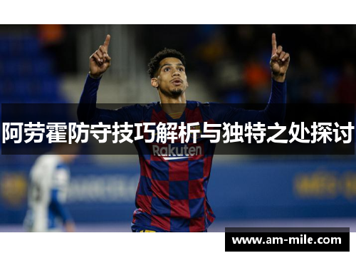 阿劳霍防守技巧解析与独特之处探讨 阿劳霍防守技巧解析与独特之处探讨