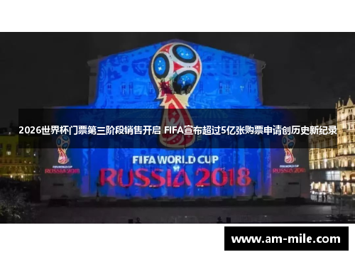 2026世界杯门票第三阶段销售开启 FIFA宣布超过5亿张购票申请创历史新纪录 2026世界杯门票第三阶段销售开启 FIFA宣布超过5亿张购票申请创历史新纪录