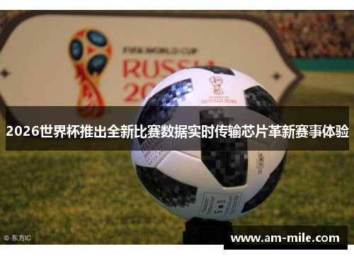 2026世界杯推出全新比赛数据实时传输芯片革新赛事体验 2026世界杯推出全新比赛数据实时传输芯片革新赛事体验