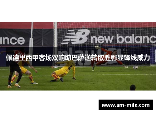佩德里西甲客场双响助巴萨逆转取胜彰显锋线威力 佩德里西甲客场双响助巴萨逆转取胜彰显锋线威力