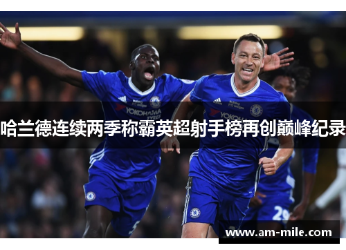 哈兰德连续两季称霸英超射手榜再创巅峰纪录 哈兰德连续两季称霸英超射手榜再创巅峰纪录