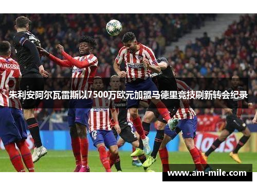 朱利安阿尔瓦雷斯以7500万欧元加盟马德里竞技刷新转会纪录 朱利安阿尔瓦雷斯以7500万欧元加盟马德里竞技刷新转会纪录
